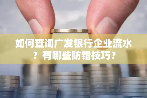 如何查询广发银行企业流水?有哪些防错技巧?
