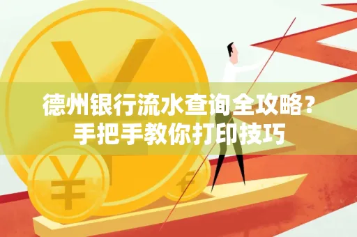 德州银行流水查询全攻略?手把手教你打印技巧