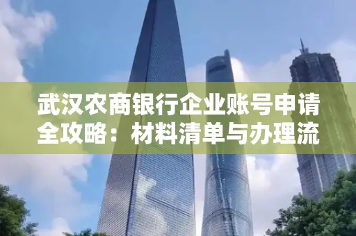 武汉农商银行企业账号申请全攻略:材料清单与办理流程详解