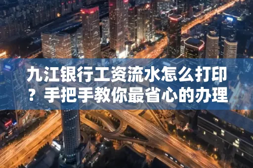 九江银行工资流水怎么打印?手把手教你最省心的办理方式