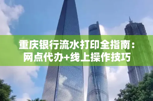 重庆银行流水打印全指南:网点代办+线上操作技巧