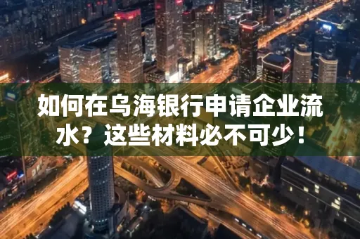 如何在乌海银行申请企业流水?这些材料必不可少!