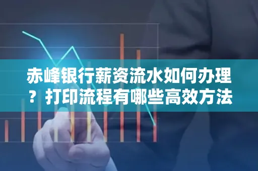 赤峰银行薪资流水如何办理?打印流程有哪些高效方法?