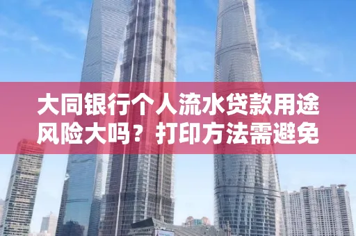 大同银行个人流水贷款用途风险大吗?打印方法需避免踩坑?