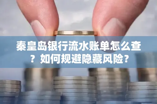 秦皇岛银行流水账单怎么查?如何规避隐藏风险?