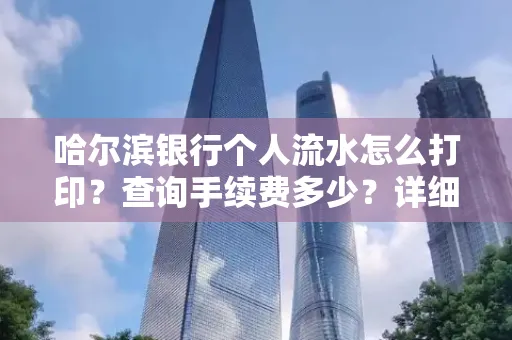 哈尔滨银行个人流水怎么打印?查询手续费多少?详细流程及省钱攻略!