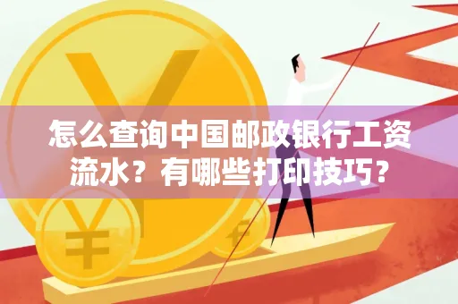 怎么查询中国邮政银行工资流水?有哪些打印技巧?