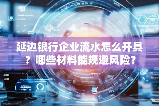 延边银行企业流水怎么开具?哪些材料能规避风险?