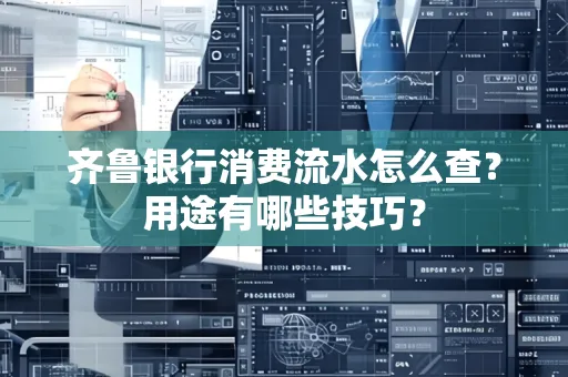 齐鲁银行消费流水怎么查?用途有哪些技巧?