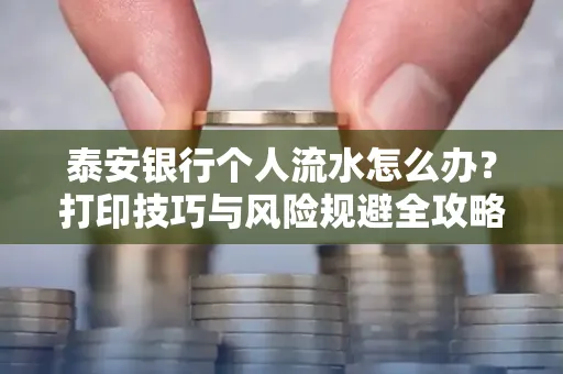 泰安银行个人流水怎么办?打印技巧与风险规避全攻略