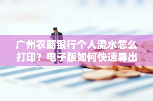 广州农商银行个人流水怎么打印?电子版如何快速导出?