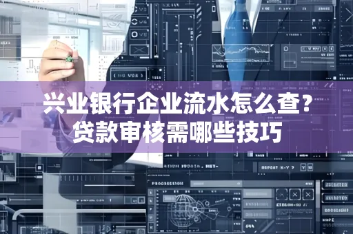 兴业银行企业流水怎么查?贷款审核需哪些技巧