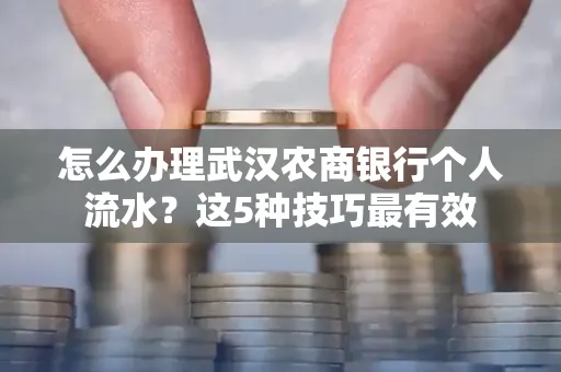 怎么办理武汉农商银行个人流水?这5种技巧最有效