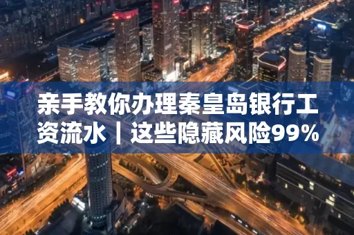 亲手教你办理秦皇岛银行工资流水|这些隐藏风险99%的人都忽略了