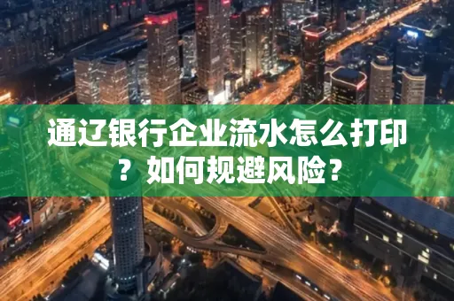 通辽银行企业流水怎么打印?如何规避风险?