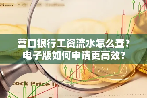 营口银行工资流水怎么查?电子版如何申请更高效?