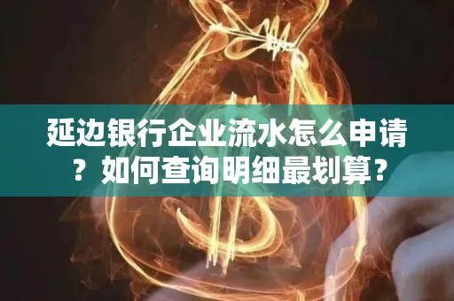 延边银行企业流水怎么申请?如何查询明细最划算?