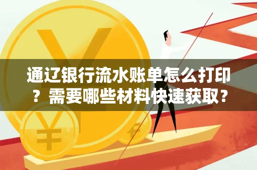 通辽银行流水账单怎么打印?需要哪些材料快速获取?