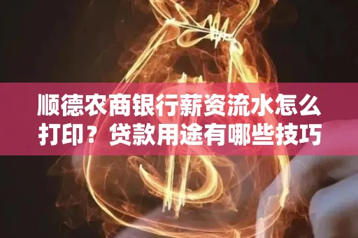 顺德农商银行薪资流水怎么打印?贷款用途有哪些技巧?