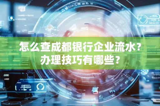 怎么查成都银行企业流水?办理技巧有哪些?