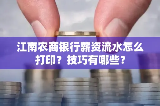 江南农商银行薪资流水怎么打印?技巧有哪些?