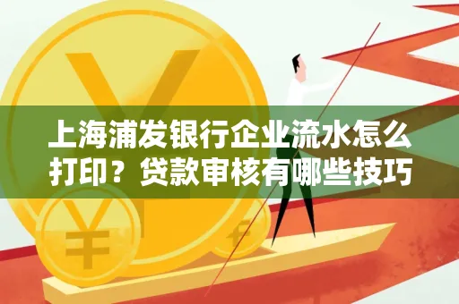 上海浦发银行企业流水怎么打印?贷款审核有哪些技巧?