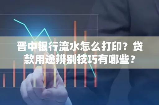 晋中银行流水怎么打印?贷款用途辨别技巧有哪些?