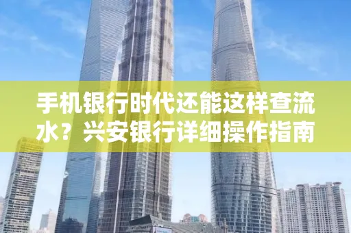 手机银行时代还能这样查流水?兴安银行详细操作指南拿走不谢