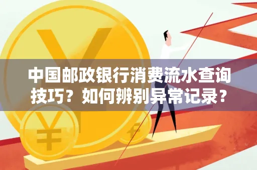 中国邮政银行消费流水查询技巧?如何辨别异常记录?