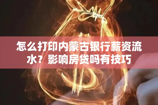 怎么打印内蒙古银行薪资流水?影响房贷吗有技巧