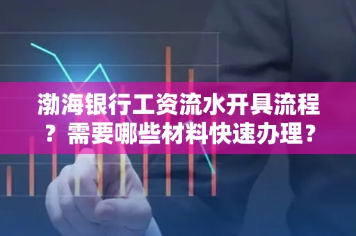 渤海银行工资流水开具流程?需要哪些材料快速办理?