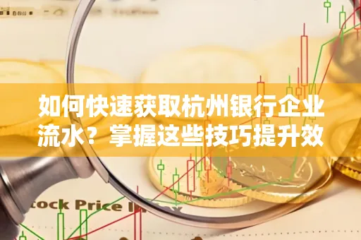 如何快速获取杭州银行企业流水?掌握这些技巧提升效率!