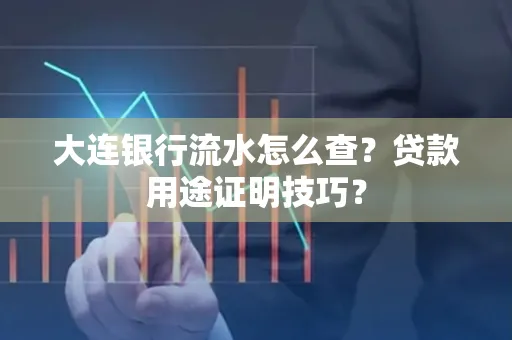 大连银行流水怎么查?贷款用途证明技巧?