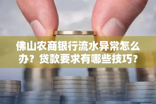 佛山农商银行流水异常怎么办?贷款要求有哪些技巧?