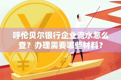 呼伦贝尔银行企业流水怎么查?办理需要哪些材料?