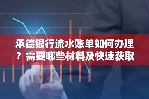 承德银行流水账单如何办理?需要哪些材料及快速获取方法?