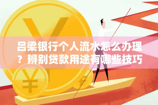 吕梁银行个人流水怎么办理?辨别贷款用途有哪些技巧?