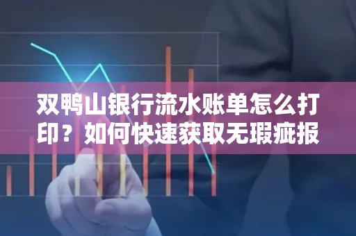 双鸭山银行流水账单怎么打印?如何快速获取无瑕疵报告?