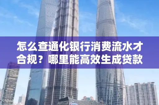 怎么查通化银行消费流水才合规?哪里能高效生成贷款所需明细?