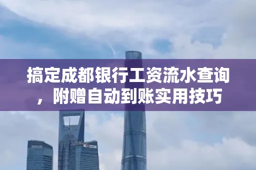 搞定成都银行工资流水查询,附赠自动到账实用技巧