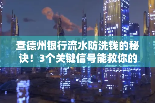 查德州银行流水防洗钱的秘诀!3个关键信号能救你的钱包(附实战技巧)