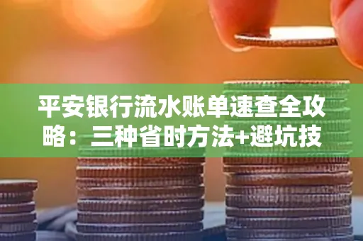 平安银行流水账单速查全攻略:三种省时方法+避坑技巧