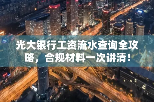 光大银行工资流水查询全攻略,合规材料一次讲清!