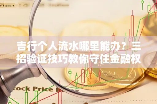 吉行个人流水哪里能办?三招验证技巧教你守住金融权益