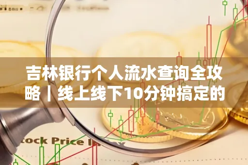 吉林银行个人流水查询全攻略|线上线下10分钟搞定的省时秘诀