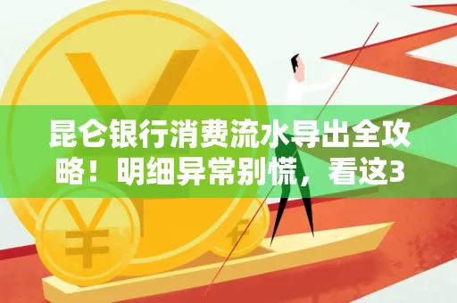 昆仑银行消费流水导出全攻略!明细异常别慌,看这3步完美解决