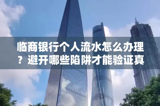 临商银行个人流水怎么办理?避开哪些陷阱才能验证真伪?