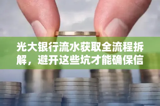 光大银行流水获取全流程拆解,避开这些坑才能确保信息安全!