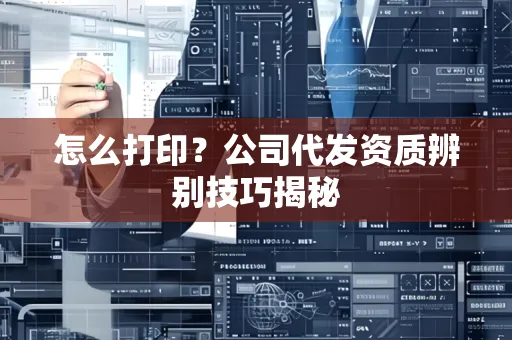 怎么打印?公司代发资质辨别技巧揭秘