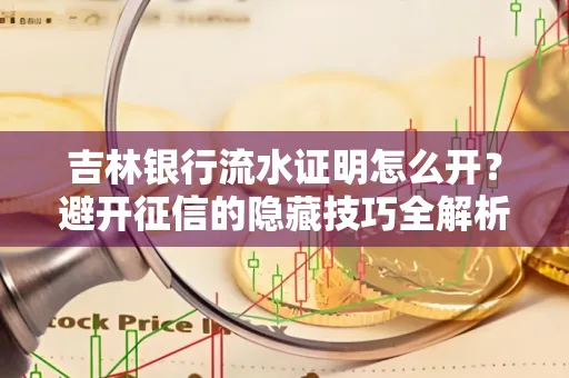 吉林银行流水证明怎么开?避开征信的隐藏技巧全解析